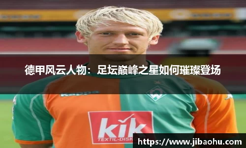 德甲风云人物：足坛巅峰之星如何璀璨登场