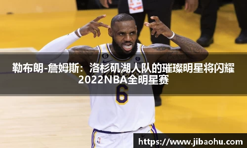 勒布朗-詹姆斯：洛杉矶湖人队的璀璨明星将闪耀2022NBA全明星赛