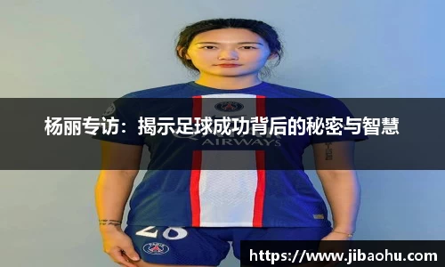 杨丽专访：揭示足球成功背后的秘密与智慧